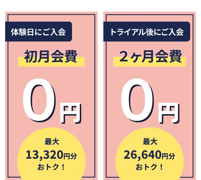 体験日にご入会 初月会費 0円 最大13,320円おトク！ トライアル後にご入会 2ヶ月会費 0円 最大26,640円おトク！