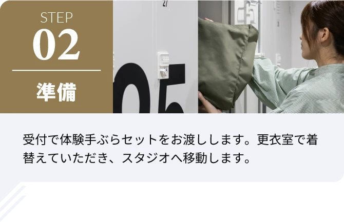 02 準備 受付で体験手ぶらセットをお渡しします。更衣室で着替えていただき、スタジオへ移動します。