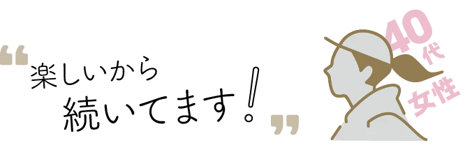 楽しいから続いています 40代 女性